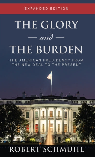 The Glory and the Burden: The American Presidency from the New Deal to the Present, Expanded Edition