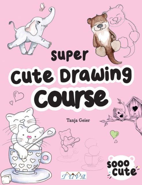 The Super Cute Drawing Course: Step-By-Step Lovely Illustrations