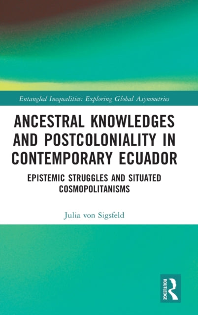 Ancestral Knowledges and Postcoloniality in Contemporary Ecuador: Epistemic Struggles and Situated Cosmopolitanisms