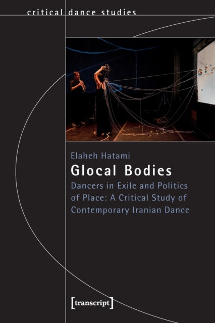 Glocal Bodies: Dancers in Exile and Politics of Place: A Critical Study of Contemporary Iranian Dance