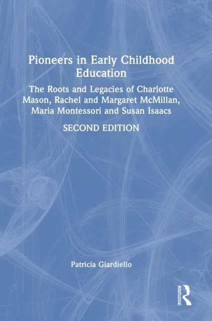 Pioneers in Early Childhood Education: The Roots and Legacies of Charlotte Mason, Rachel and Margaret McMillan, Maria Montessori and Susan Isaacs