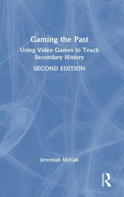 Gaming the Past: Using Video Games to Teach Secondary History