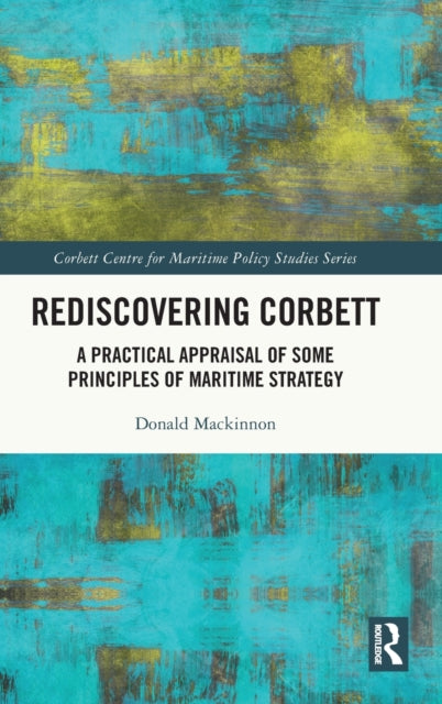 Rediscovering Corbett: A Practical Appraisal of Some Principles of Maritime Strategy