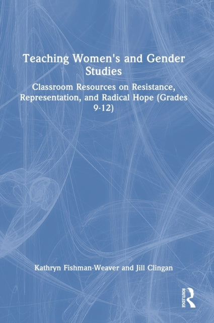 Teaching Women's and Gender Studies: Classroom Resources on Resistance, Representation, and Radical Hope (Grades 9-12)
