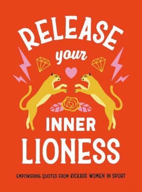 Release Your Inner Lioness: Empowering Quotes from Kick-ass Women in Sport: Crush Your Goals, Celebrate Your Strength and Live Life to the Full