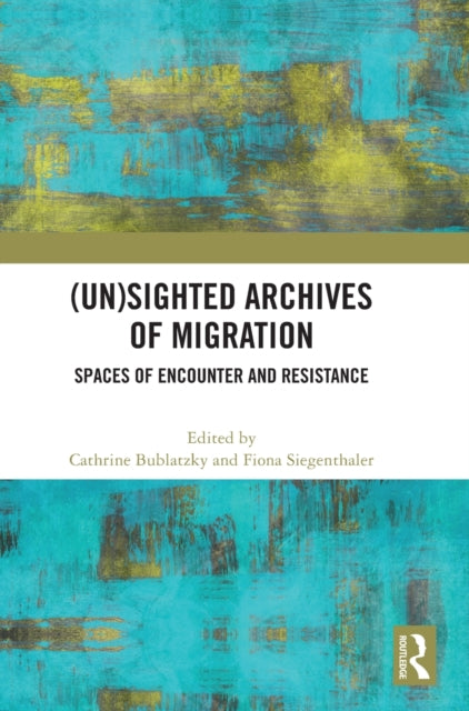 (Un)sighted Archives of Migration: Spaces of Encounter and Resistance