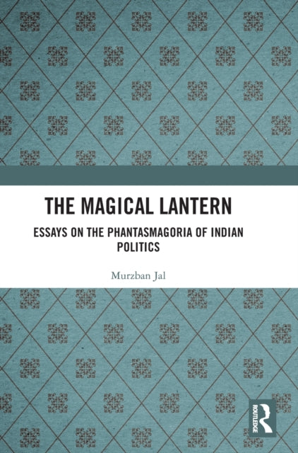 The Magical Lantern: Essays on the Phantasmagoria of Indian Politics