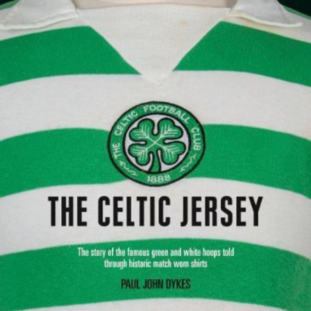 The Celtic Jersey: The story of the famous green and white hoops told through historic match worn shirts