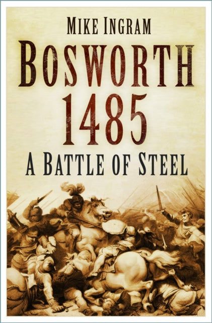 Bosworth 1485: A Battle of Steel: A Battle of Steel