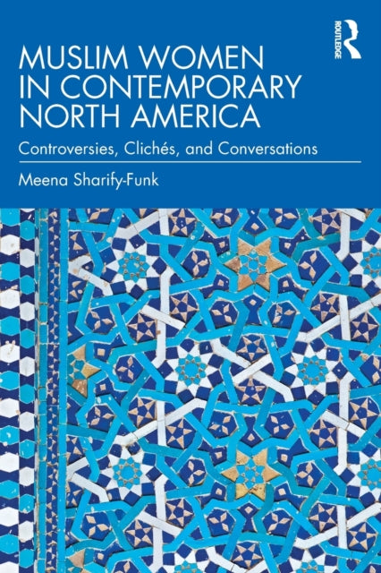 Muslim Women in Contemporary North America: Controversies, Cliches, and Conversations