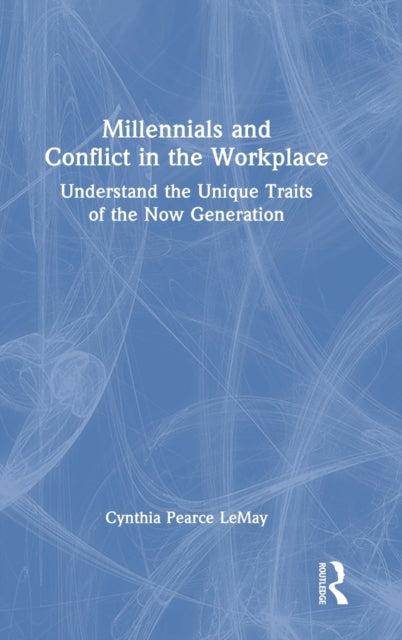 Millennials and Conflict in the Workplace: Understand the Unique Traits of the Now Generation