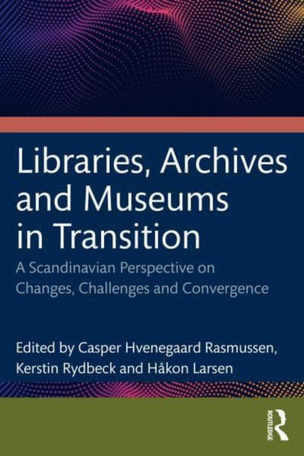 Libraries, Archives, and Museums in Transition: Changes, Challenges, and Convergence in a Scandinavian Perspective