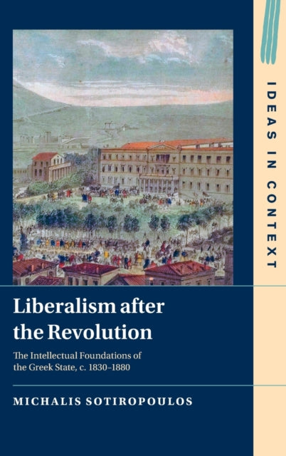 Liberalism after the Revolution: The Intellectual Foundations of the Greek State, c. 1830-1880