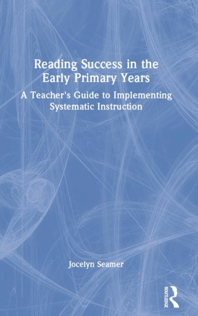 Reading Success in the Early Primary Years: A Teacher's Guide to Implementing Systematic Instruction