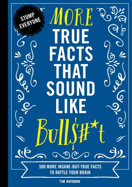 More True Facts That Sound Like Bull$#*t: 500 More Insane-But-True Facts to Rattle Your Brain (Fun Facts, Amazing Statistic, Humor Gift, Gift Books)