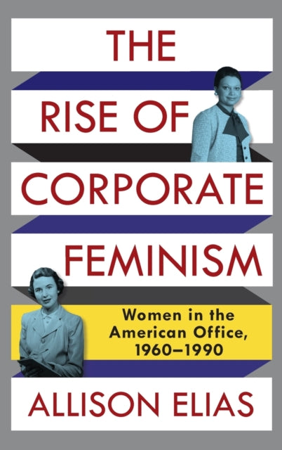 The Rise of Corporate Feminism: Women in the American Office, 1960-1990