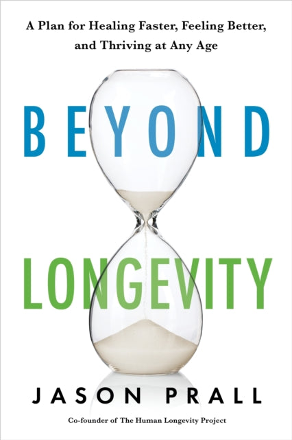 Beyond Longevity: A Proven Plan for Healing Faster, Feeling Better and Thriving at Any Age