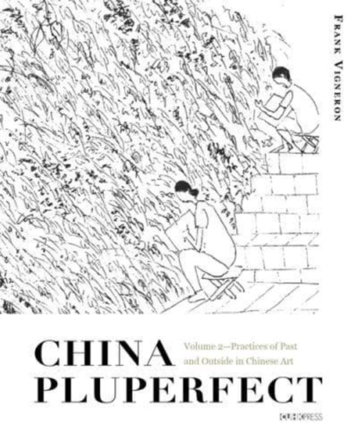 China Pluperfect: Volume 2Practices of Past and Outside in Chinese Art