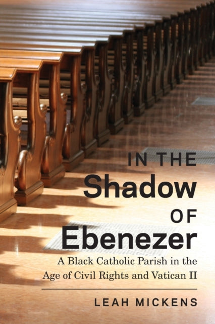 In the Shadow of Ebenezer: A Black Catholic Parish in the Age of Civil Rights and Vatican II