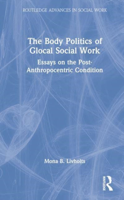 The Body Politics of Glocal Social Work: Essays on the Post-Anthropocentric Condition