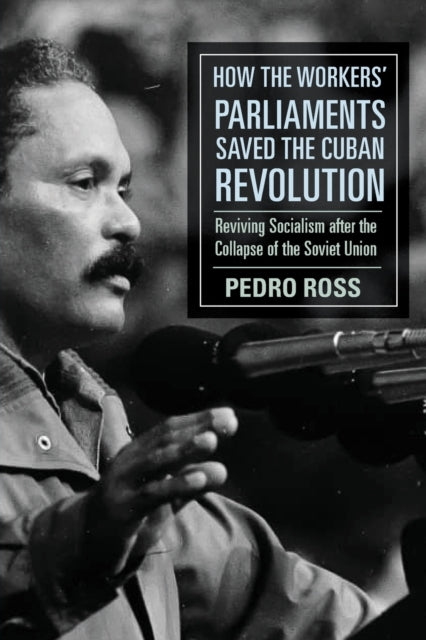 How the Workers' Parliaments Saved the Cuban Revolution: Reviving Socialism after the Collapse of the Soviet Union