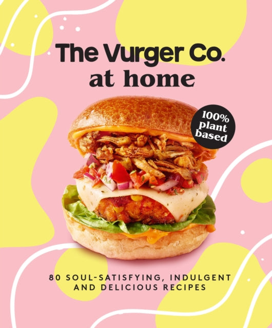 The Vurger Co. at Home: 80 Soul-Satisfying, Indulgent and Delicious Vegan Fast Food Recipes
