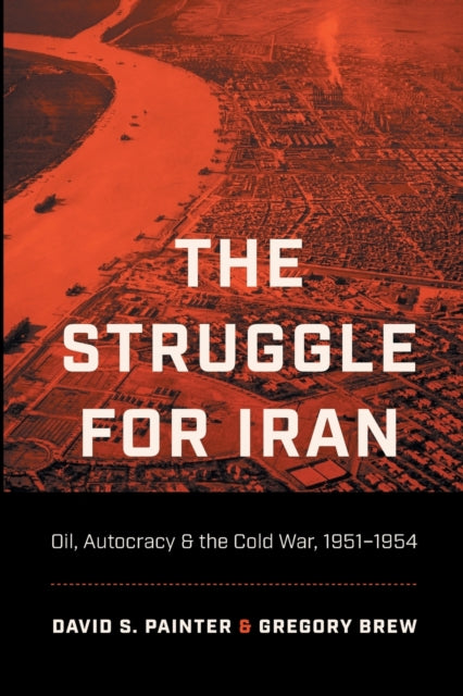 The Struggle for Iran: Oil, Autocracy, and the Cold War, 1951-1954