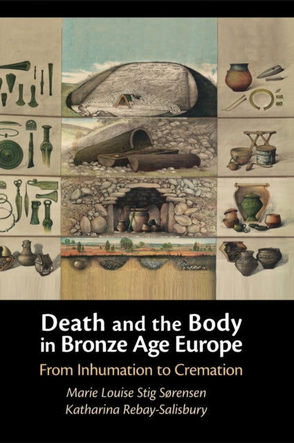 Death and the Body in Bronze Age Europe: From Inhumation to Cremation