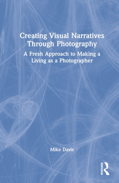 Creating Visual Narratives Through Photography: A Fresh Approach to Making a Living as a Photographer