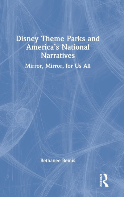 Disney Theme Parks and America's National Narratives: Mirror, Mirror, for Us All