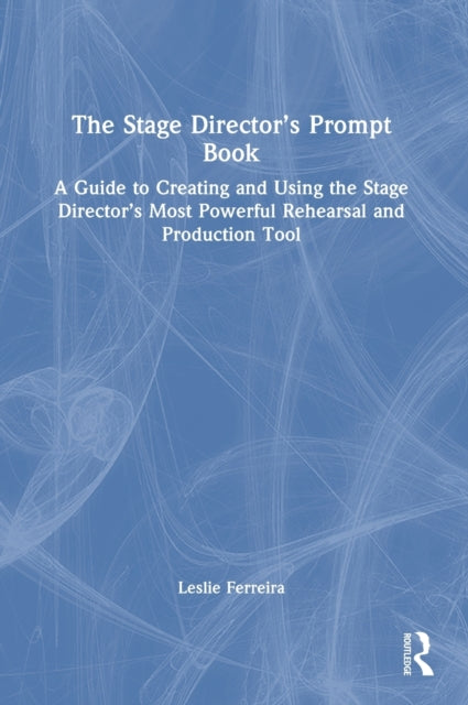 The Stage Director's Prompt Book: A Guide to Creating and Using the Stage Director's Most Powerful Rehearsal and Production Tool