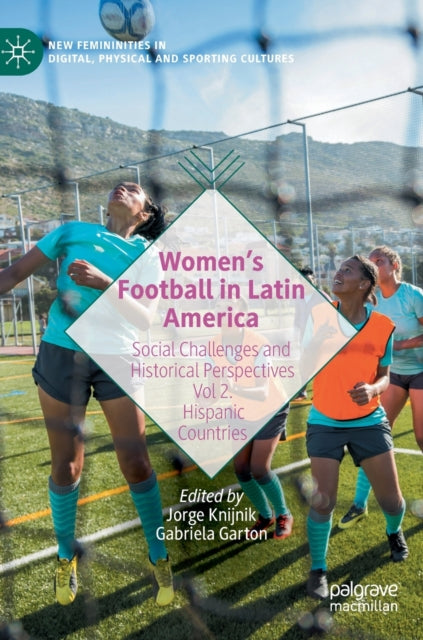 Women's Football in Latin America: Social Challenges and Historical Perspectives Vol 2. Hispanic Countries