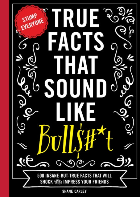 True Facts That Sound Like Bull$#*t: 500 Insane-But-True Facts That Will Shock and Impress Your Friends (Funny Book, Reference Gift, Fun Facts, Humor Gifts)