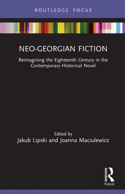 Neo-Georgian Fiction: Reimagining the Eighteenth Century in the Contemporary Historical Novel