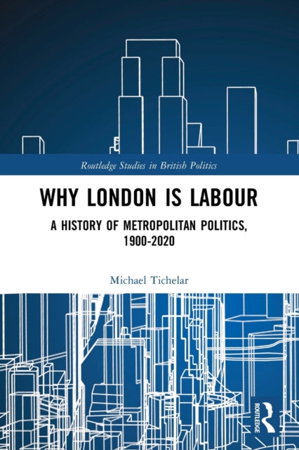 Why London is Labour: A History of Metropolitan Politics, 1900-2020