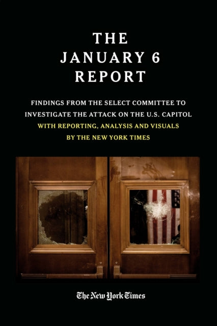 THE JANUARY 6 REPORT: Findings From the Select Committee to Investigate the Jan. 6 Attack on the U.S. Capitol With Reporting, Analysis and Visuals by The New York Times