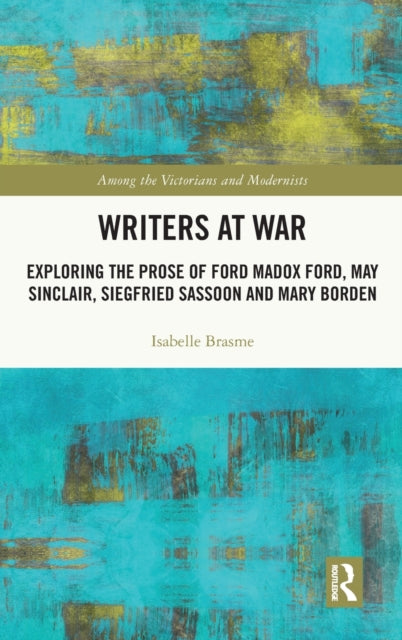 Writers at War: Exploring the Prose of Ford Madox Ford, May Sinclair, Siegfried Sassoon and Mary Borden