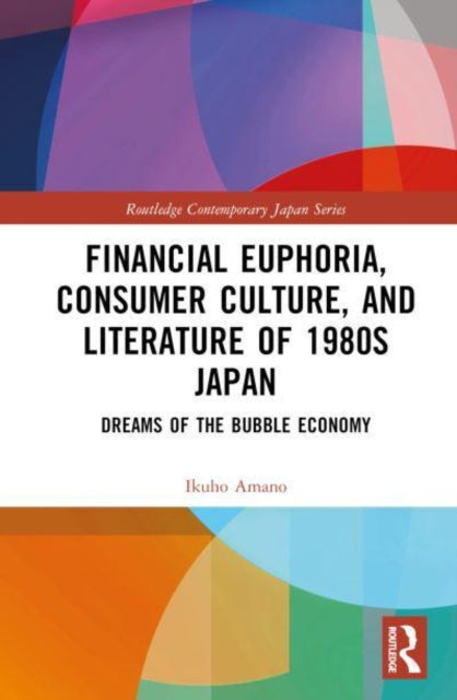 Financial Euphoria, Consumer Culture, and Literature of 1980s Japan: Dreams of the Bubble Economy