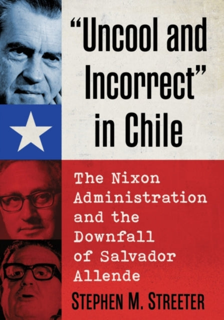 Uncool and Incorrect" in Chile: The Nixon Administration and the Downfall of Salvador Allende