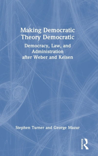 Making Democratic Theory Democratic: Democracy, Law, and Administration after Weber and Kelsen