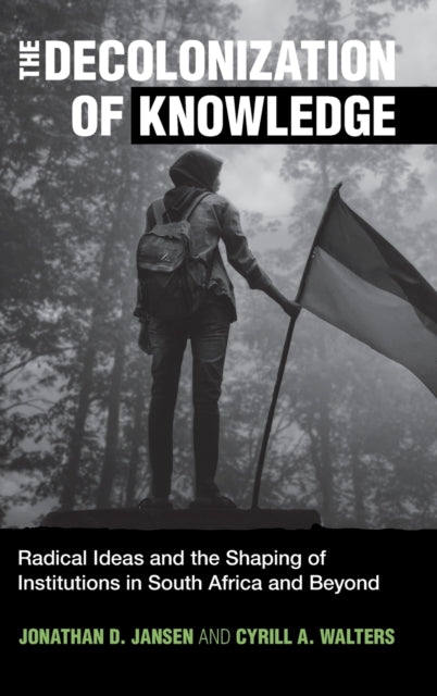 The Decolonization of Knowledge: Radical Ideas and the Shaping of Institutions in South Africa and Beyond