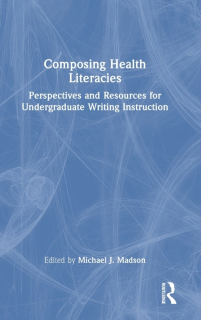 Composing Health Literacies: Perspectives and Resources for Undergraduate Writing Instruction