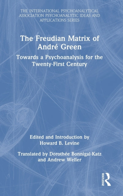 The Freudian Matrix of Andre Green: Towards a Psychoanalysis for the Twenty-First Century