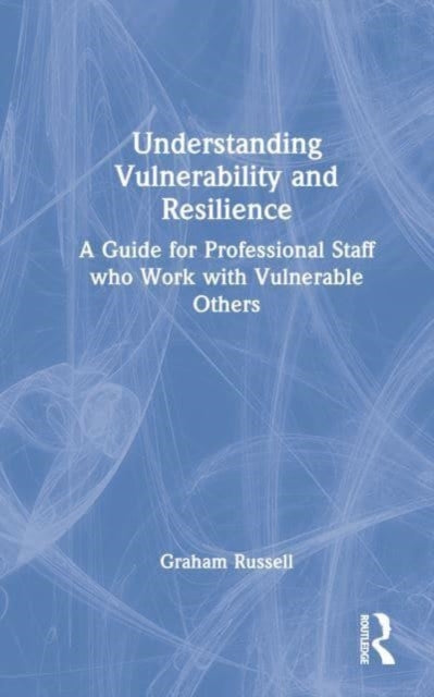 Understanding Vulnerability and Resilience: A Guide for Professional Staff who Work with Vulnerable Others