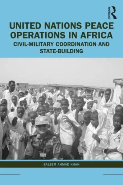 United Nations Peace Operations in Africa: Civil-Military Coordination and State-Building