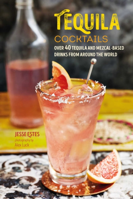 Tequila Cocktails: Over 40 Tequila and Mezcal-Based Drinks from Around the World