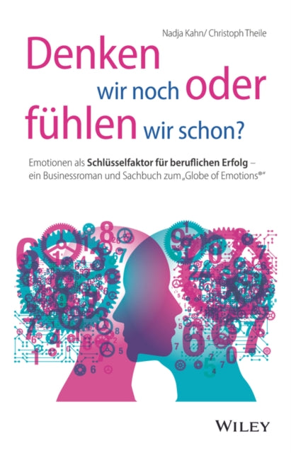 Denken wir noch oder fuhlen wir schon? - Emotionen als Schlusselfaktor fur beruflichen Erfolg - ein Businessroman und Sachbuch zum Globe of Emotions (R)