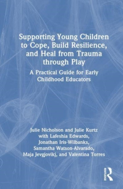 Supporting Young Children to Cope, Build Resilience, and Heal from Trauma through Play: A Practical Guide for Early Childhood Educators