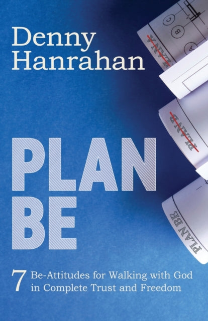 Plan BE: Seven Be-Attitudes for Walking withGod in Complete Trust and Freedom