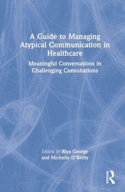 A Guide to Managing Atypical Communication in Healthcare: Meaningful Conversations in Challenging Consultations